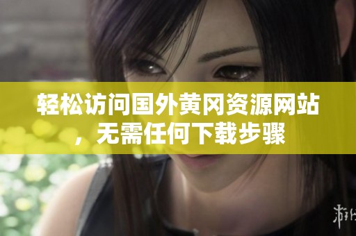 轻松访问国外黄冈资源网站，无需任何下载步骤