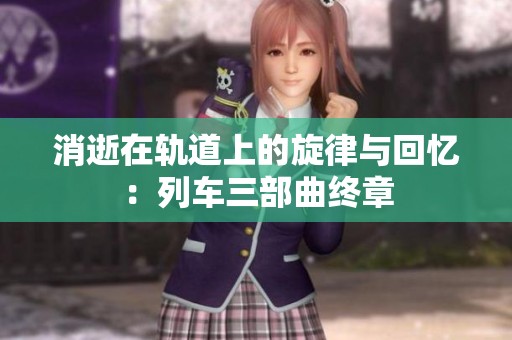 消逝在轨道上的旋律与回忆：列车三部曲终章