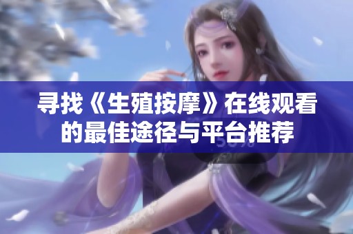 寻找《生殖按摩》在线观看的最佳途径与平台推荐