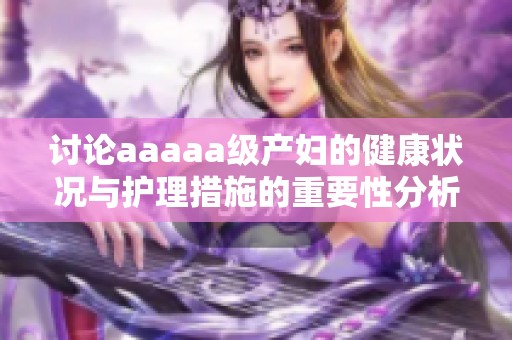 讨论aaaaa级产妇的健康状况与护理措施的重要性分析