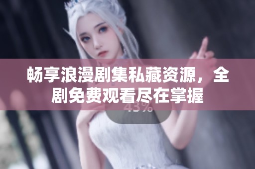 畅享浪漫剧集私藏资源，全剧免费观看尽在掌握