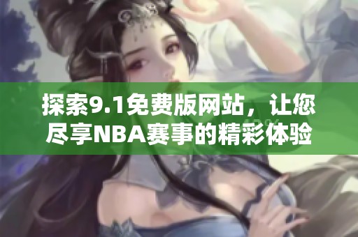探索9.1免费版网站，让您尽享NBA赛事的精彩体验
