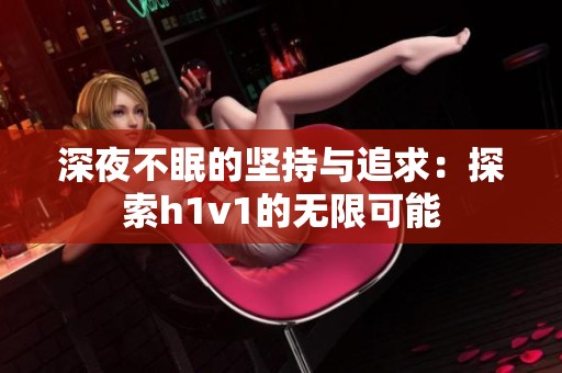深夜不眠的坚持与追求：探索h1v1的无限可能