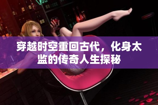 穿越时空重回古代，化身太监的传奇人生探秘