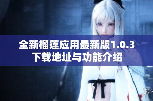 全新榴莲应用最新版1.0.3下载地址与功能介绍