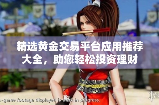 精选黄金交易平台应用推荐大全，助您轻松投资理财