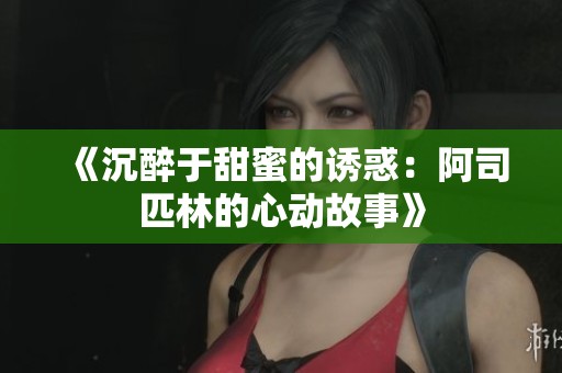 《沉醉于甜蜜的诱惑：阿司匹林的心动故事》