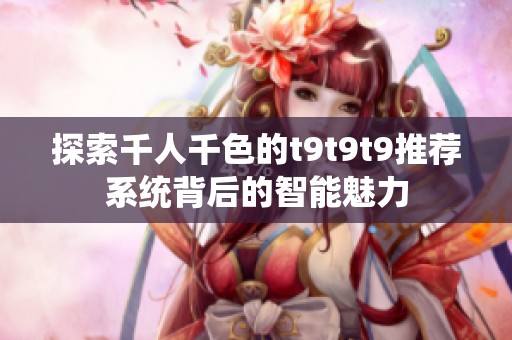 探索千人千色的t9t9t9推荐系统背后的智能魅力