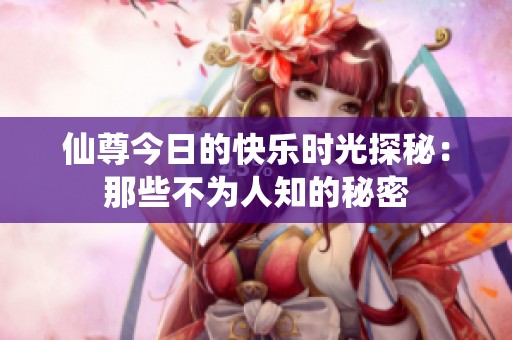 仙尊今日的快乐时光探秘：那些不为人知的秘密