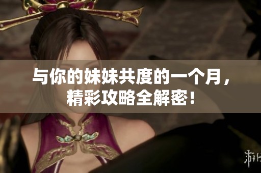 与你的妹妹共度的一个月，精彩攻略全解密！