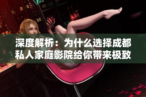 深度解析：为什么选择成都私人家庭影院给你带来极致观影体验