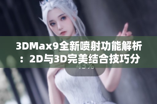 3DMax9全新喷射功能解析：2D与3D完美结合技巧分享