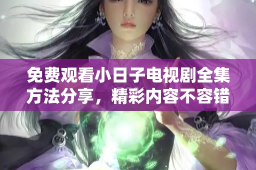 免费观看小日子电视剧全集方法分享，精彩内容不容错过