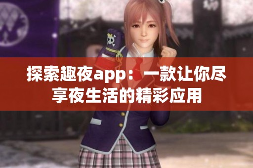 探索趣夜app：一款让你尽享夜生活的精彩应用