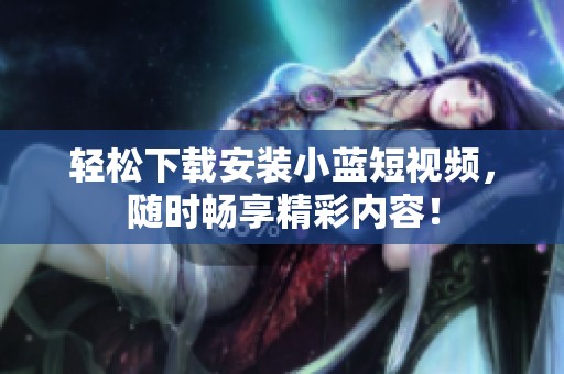 轻松下载安装小蓝短视频，随时畅享精彩内容！