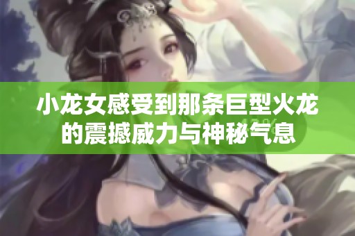 小龙女感受到那条巨型火龙的震撼威力与神秘气息