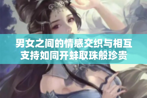 男女之间的情感交织与相互支持如同开蚌取珠般珍贵