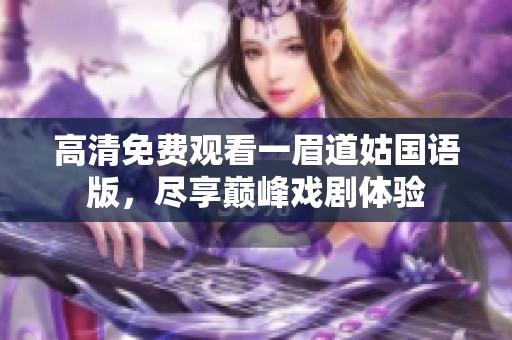 高清免费观看一眉道姑国语版，尽享巅峰戏剧体验