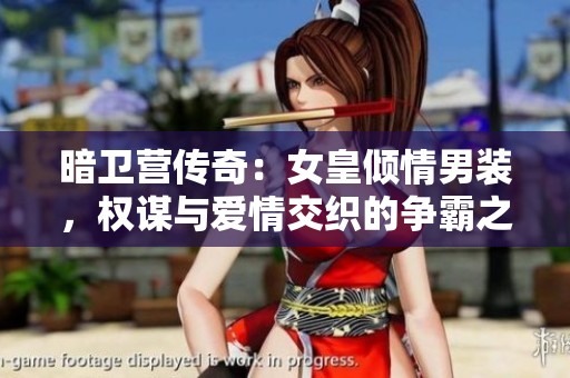 暗卫营传奇：女皇倾情男装，权谋与爱情交织的争霸之路