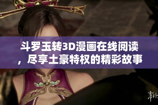 斗罗玉转3D漫画在线阅读，尽享土豪特权的精彩故事