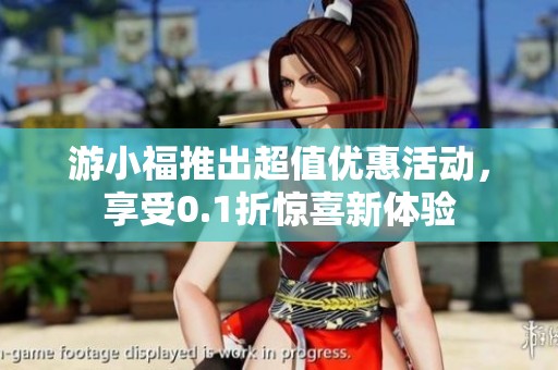 游小福推出超值优惠活动，享受0.1折惊喜新体验