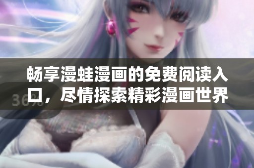 畅享漫蛙漫画的免费阅读入口，尽情探索精彩漫画世界