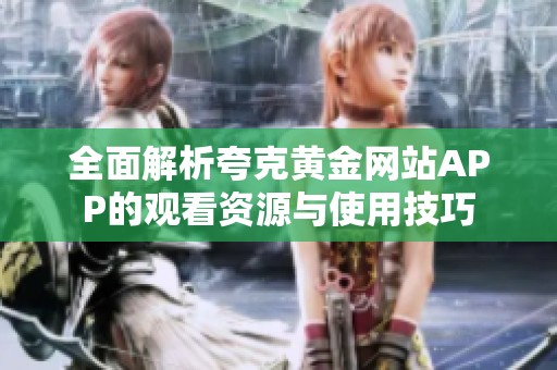 全面解析夸克黄金网站APP的观看资源与使用技巧