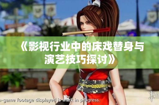 《影视行业中的床戏替身与演艺技巧探讨》