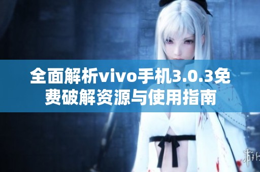 全面解析vivo手机3.0.3免费破解资源与使用指南