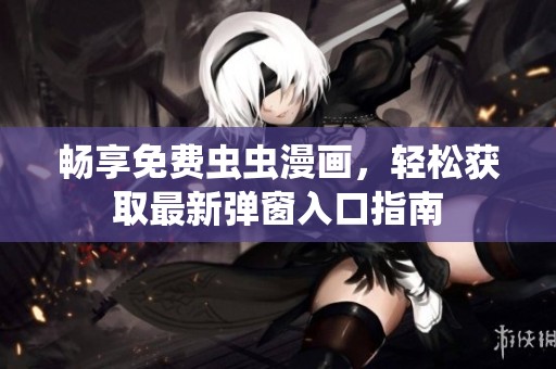 畅享免费虫虫漫画，轻松获取最新弹窗入口指南