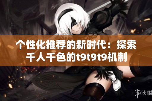 个性化推荐的新时代：探索千人千色的t9t9t9机制