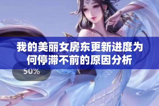 我的美丽女房东更新进度为何停滞不前的原因分析
