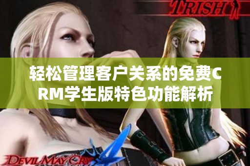 轻松管理客户关系的免费CRM学生版特色功能解析