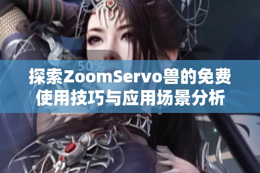 探索ZoomServo兽的免费使用技巧与应用场景分析