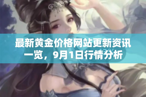 最新黄金价格网站更新资讯一览，9月1日行情分析