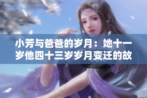小芳与爸爸的岁月：她十一岁他四十三岁岁月变迁的故事