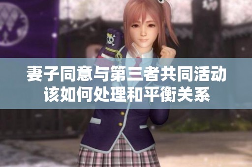 妻子同意与第三者共同活动该如何处理和平衡关系