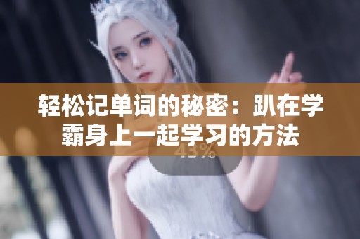 轻松记单词的秘密：趴在学霸身上一起学习的方法