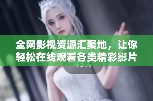 全网影视资源汇聚地，让你轻松在线观看各类精彩影片