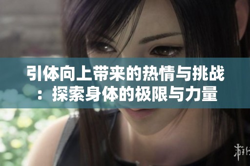 引体向上带来的热情与挑战：探索身体的极限与力量