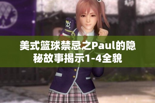 美式篮球禁忌之Paul的隐秘故事揭示1-4全貌