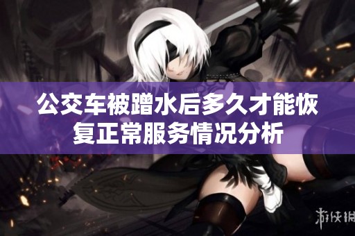 公交车被蹭水后多久才能恢复正常服务情况分析