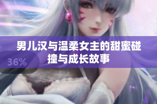 男儿汉与温柔女主的甜蜜碰撞与成长故事