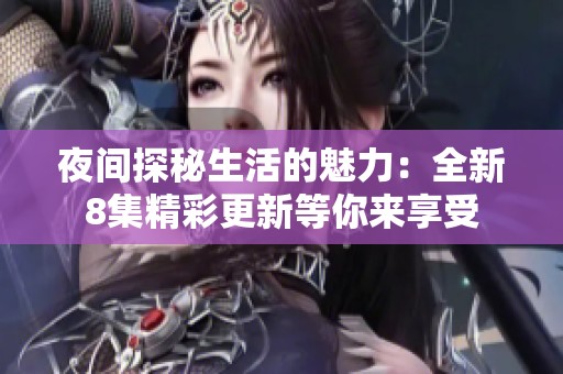 夜间探秘生活的魅力：全新8集精彩更新等你来享受