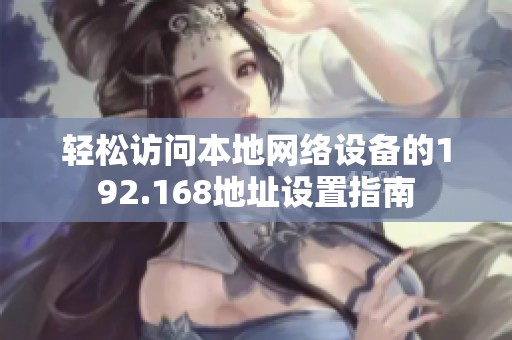 轻松访问本地网络设备的192.168地址设置指南