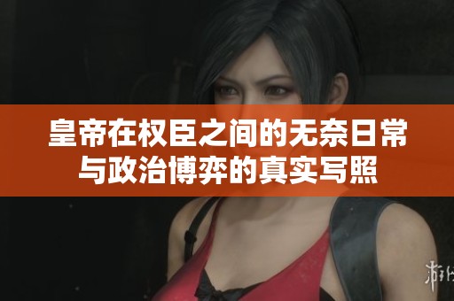 皇帝在权臣之间的无奈日常与政治博弈的真实写照