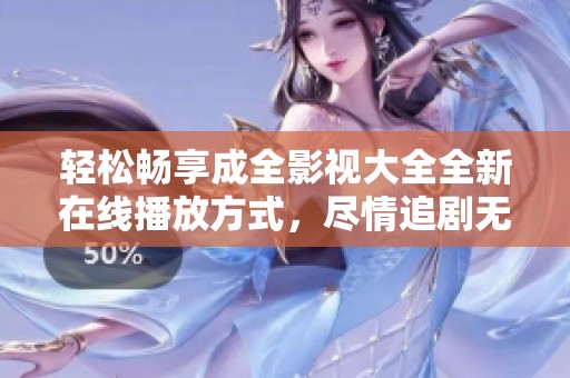 轻松畅享成全影视大全全新在线播放方式，尽情追剧无阻碍
