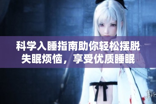科学入睡指南助你轻松摆脱失眠烦恼，享受优质睡眠