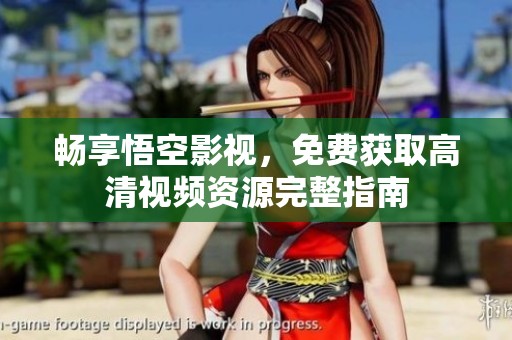 畅享悟空影视，免费获取高清视频资源完整指南