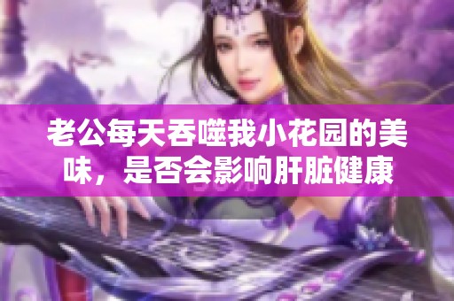 老公每天吞噬我小花园的美味，是否会影响肝脏健康